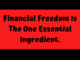 Financial Freedom Is The One Essential Ingredient.